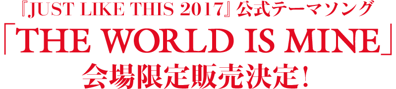 『JUST LIKE THIS 2017』公式テーマソング「THE WORLD IS MINE」会場限定販売決定